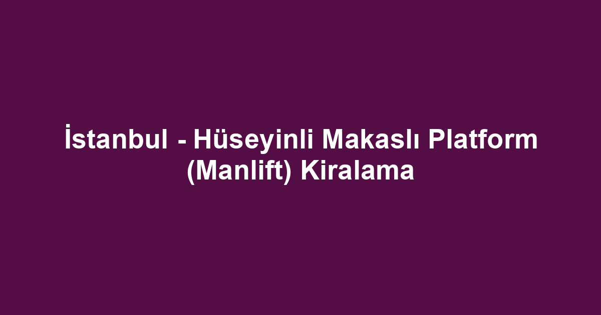 İstanbul - Hüseyinli Makaslı Platform (Manlift) Kiralama