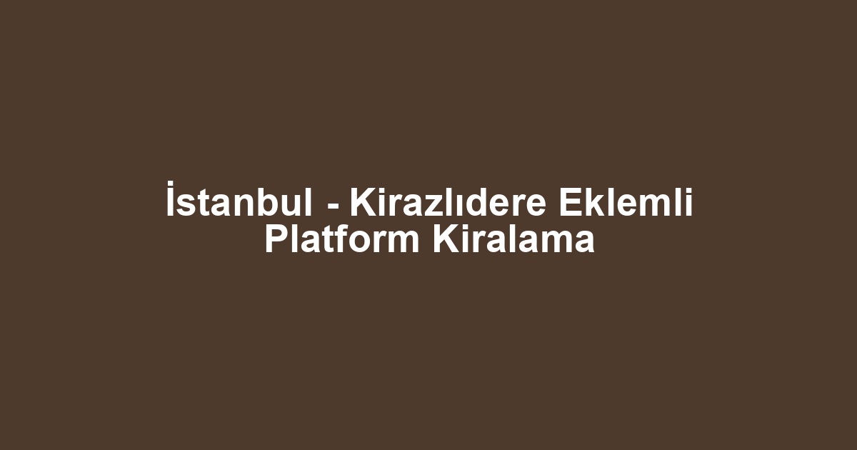 İstanbul - Kirazlıdere Eklemli Platform Kiralama