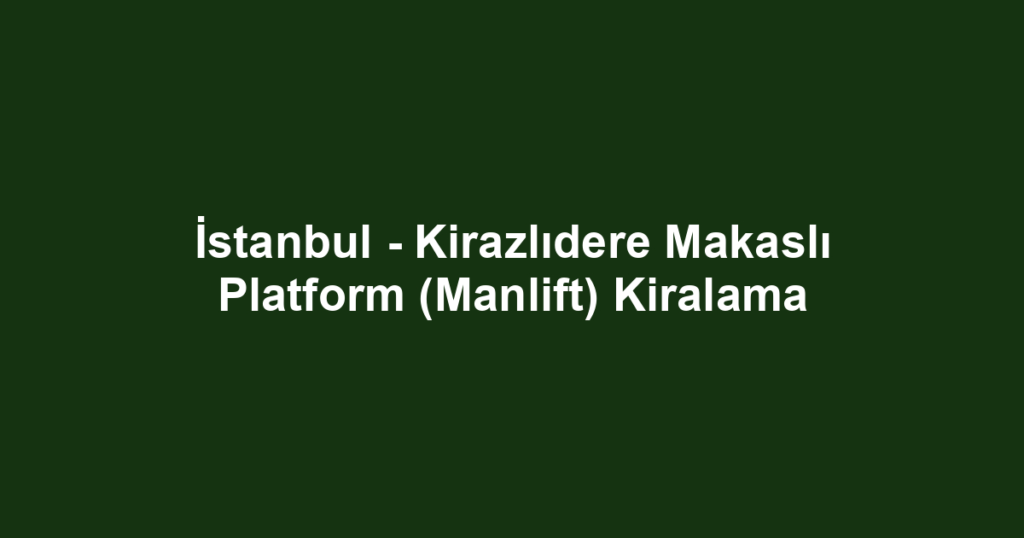 İstanbul - Kirazlıdere Makaslı Platform (Manlift) Kiralama