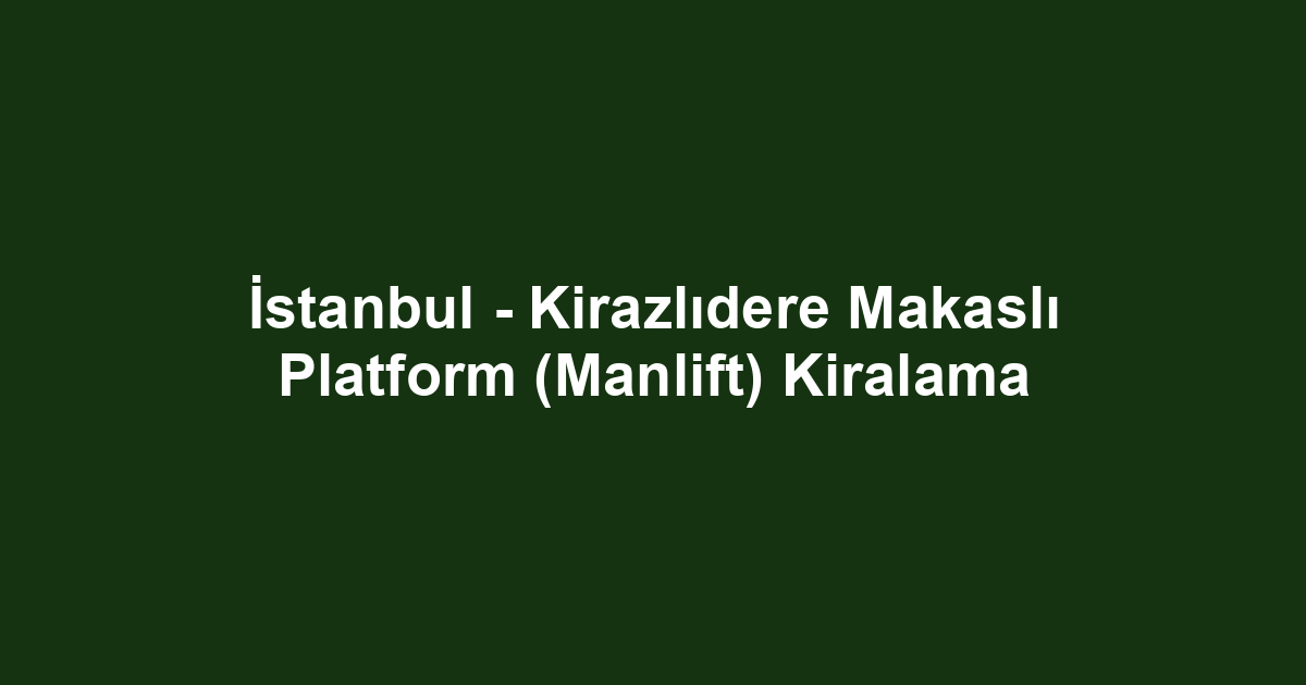 İstanbul - Kirazlıdere Makaslı Platform (Manlift) Kiralama