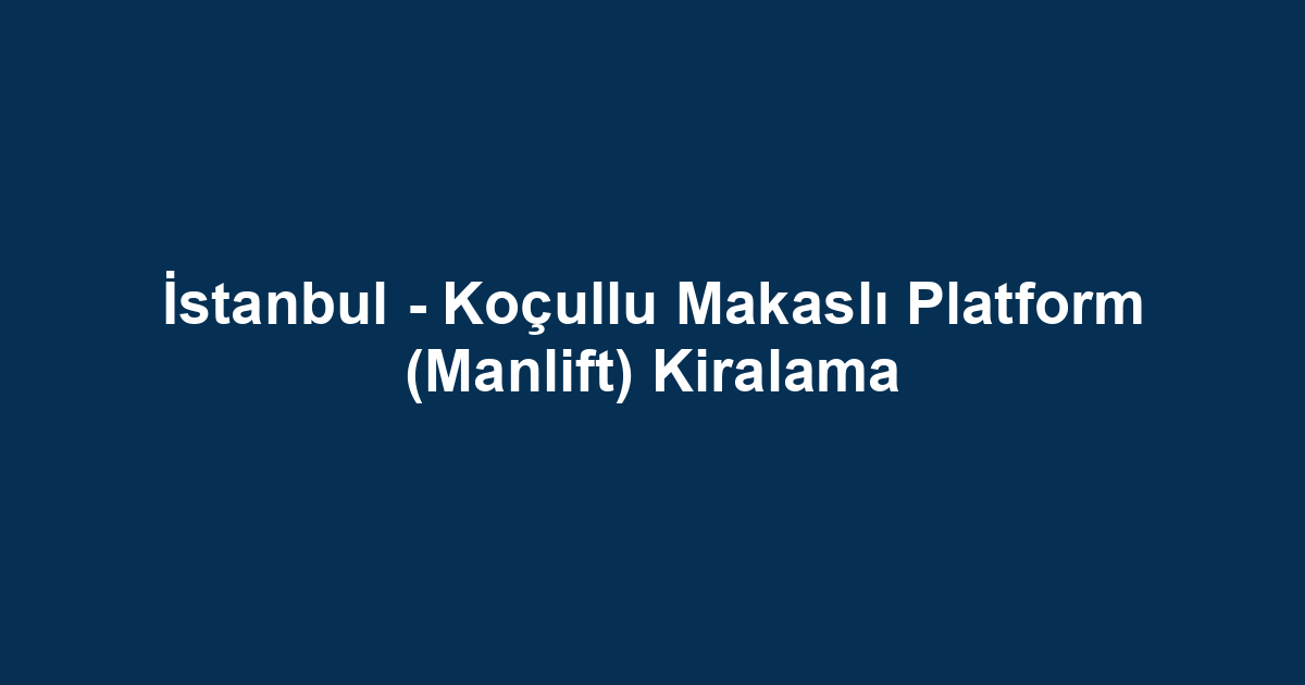 İstanbul - Koçullu Makaslı Platform (Manlift) Kiralama