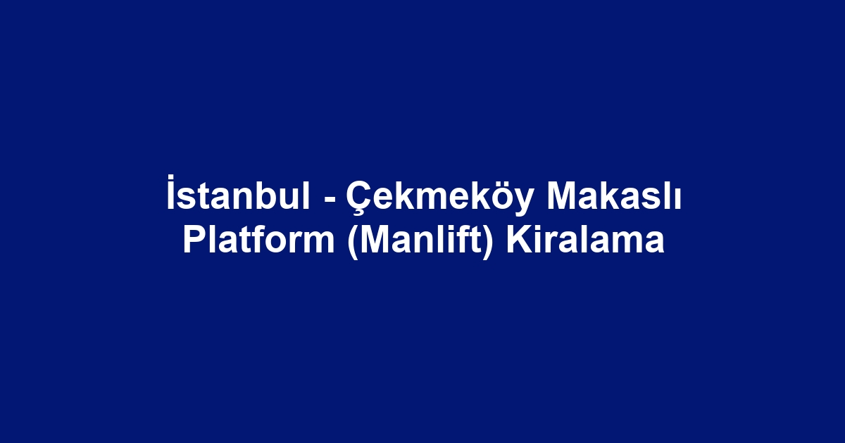 İstanbul - Çekmeköy Makaslı Platform (Manlift) Kiralama