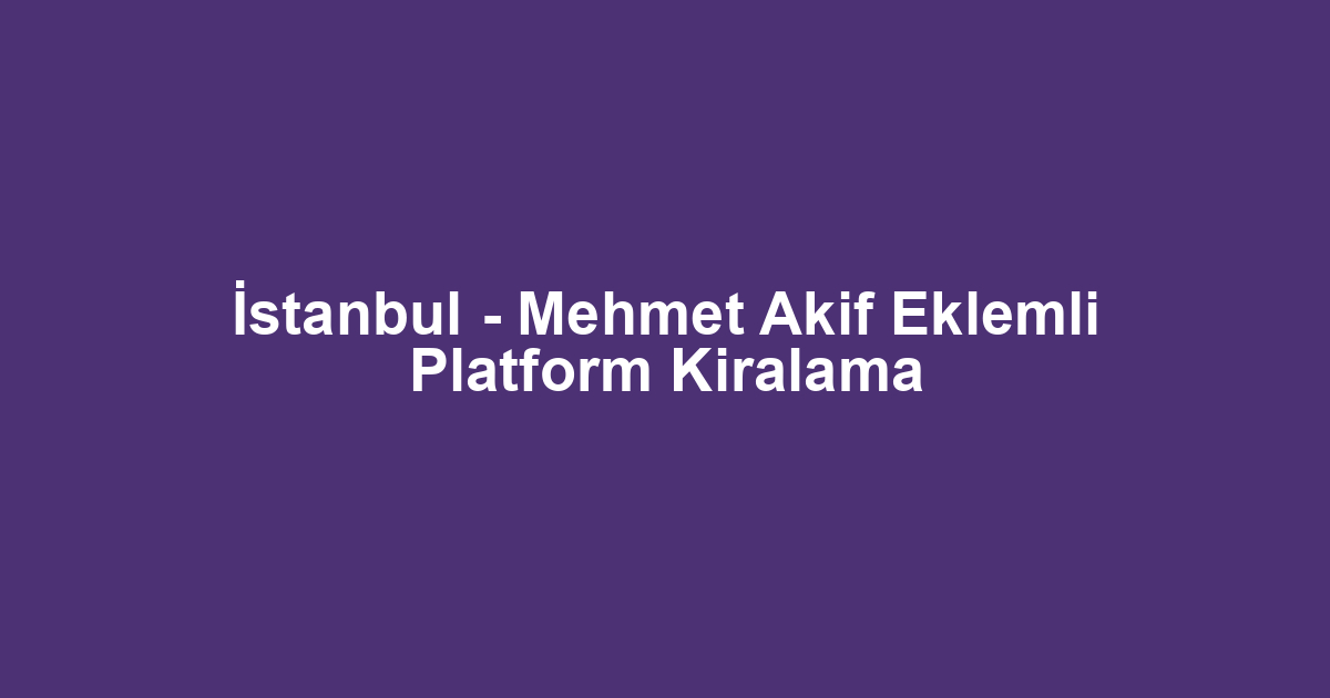 İstanbul - Mehmet Akif Eklemli Platform Kiralama