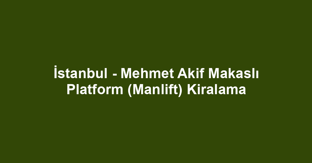 İstanbul - Mehmet Akif Makaslı Platform (Manlift) Kiralama