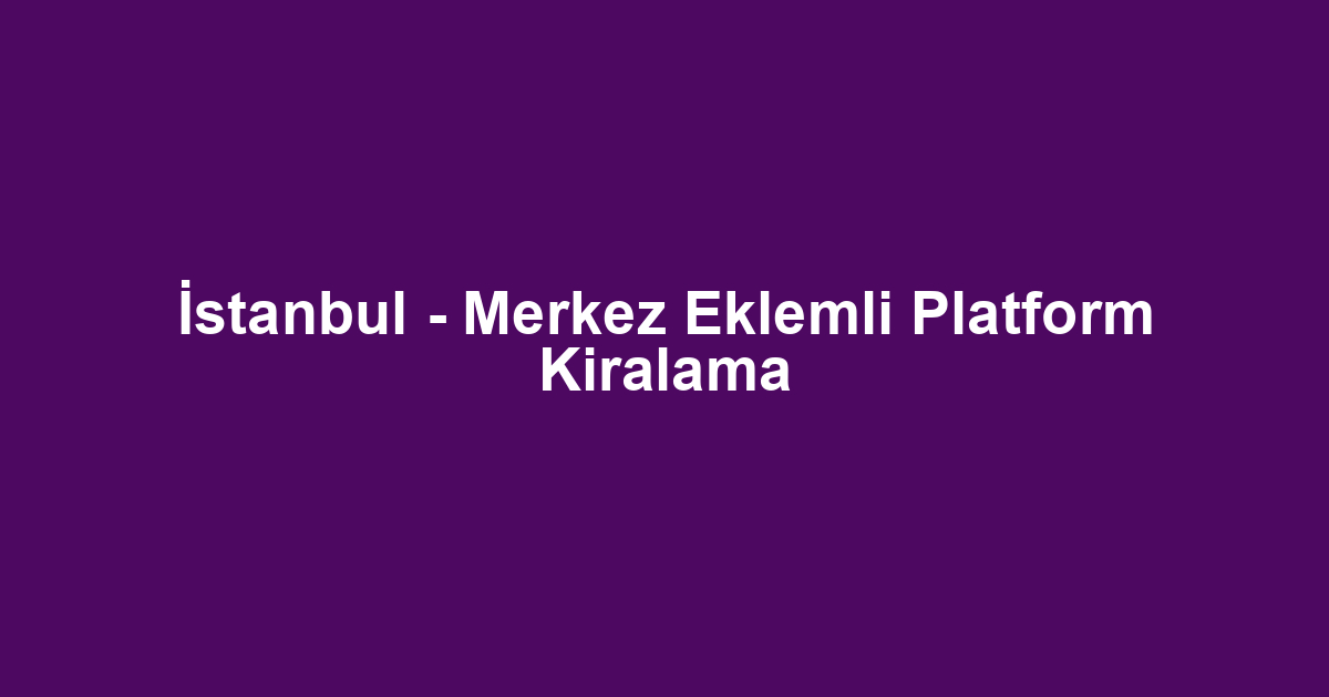 İstanbul - Merkez Eklemli Platform Kiralama