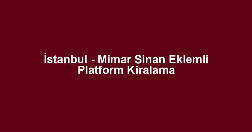 İstanbul - Mimar Sinan Eklemli Platform Kiralama