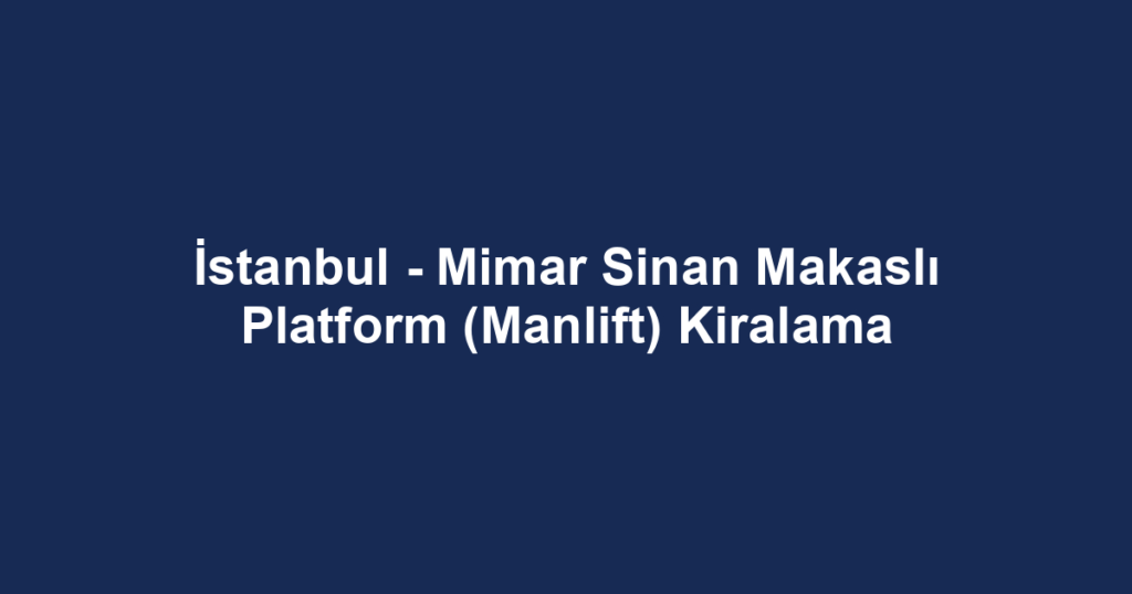 İstanbul - Mimar Sinan Makaslı Platform (Manlift) Kiralama