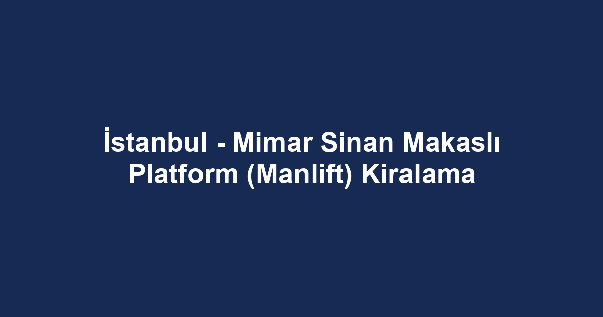 İstanbul - Mimar Sinan Makaslı Platform (Manlift) Kiralama