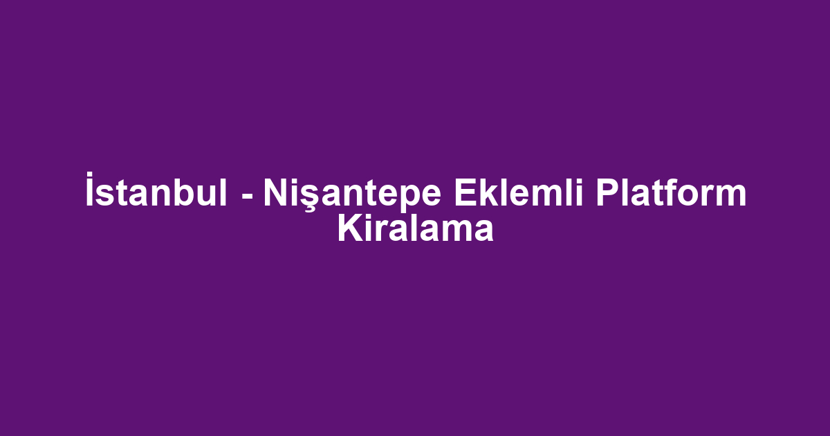 İstanbul - Nişantepe Eklemli Platform Kiralama