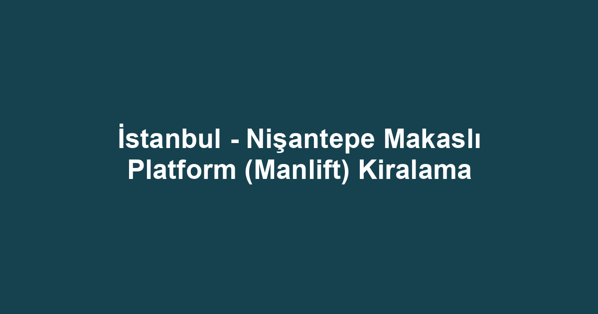 İstanbul - Nişantepe Makaslı Platform (Manlift) Kiralama