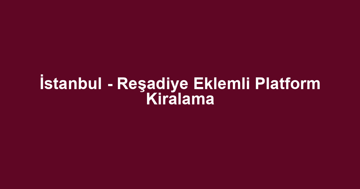 İstanbul - Reşadiye Eklemli Platform Kiralama