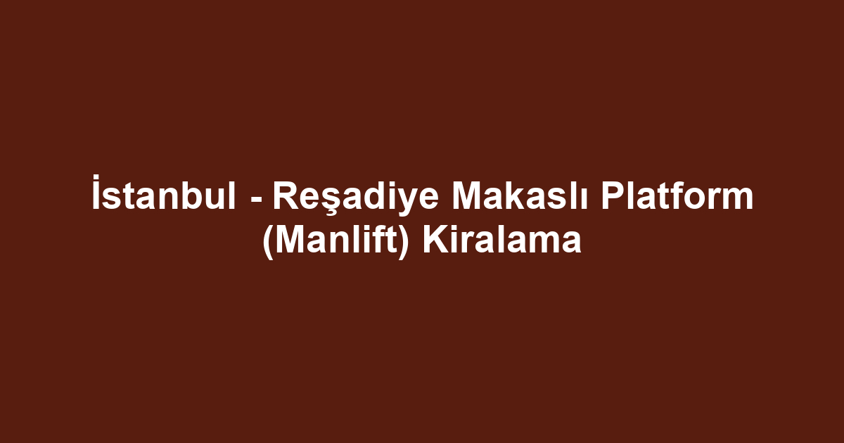 İstanbul - Reşadiye Makaslı Platform (Manlift) Kiralama