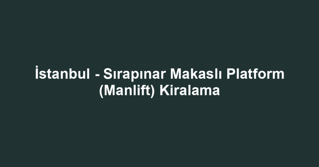 İstanbul - Sırapınar Makaslı Platform (Manlift) Kiralama