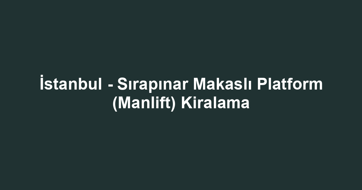 İstanbul - Sırapınar Makaslı Platform (Manlift) Kiralama
