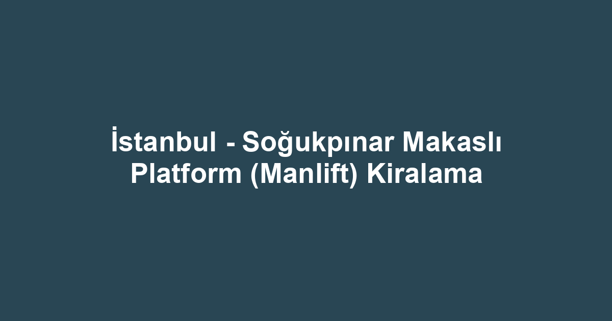 İstanbul - Soğukpınar Makaslı Platform (Manlift) Kiralama