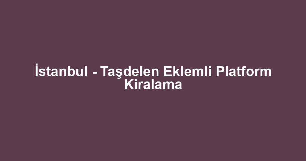 İstanbul - Taşdelen Eklemli Platform Kiralama