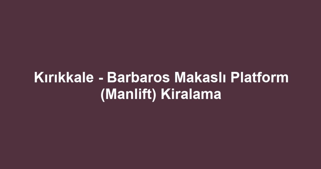 Kırıkkale - Barbaros Makaslı Platform (Manlift) Kiralama