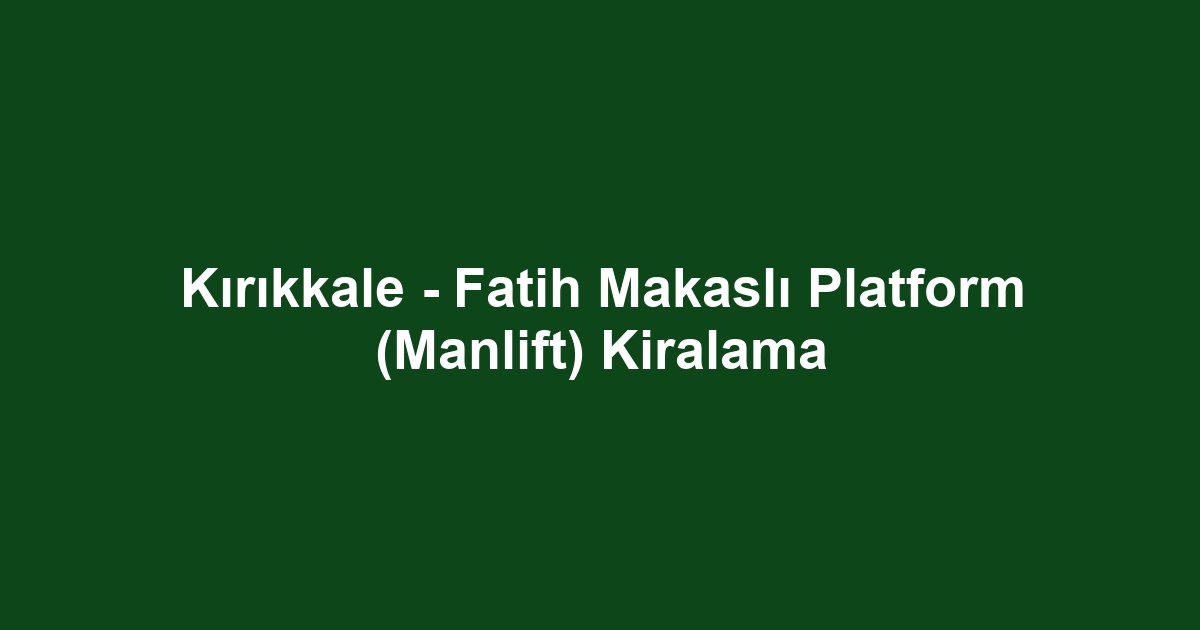 Kırıkkale - Fatih Makaslı Platform (Manlift) Kiralama