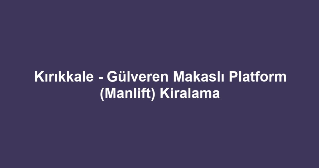 Kırıkkale - Gülveren Makaslı Platform (Manlift) Kiralama