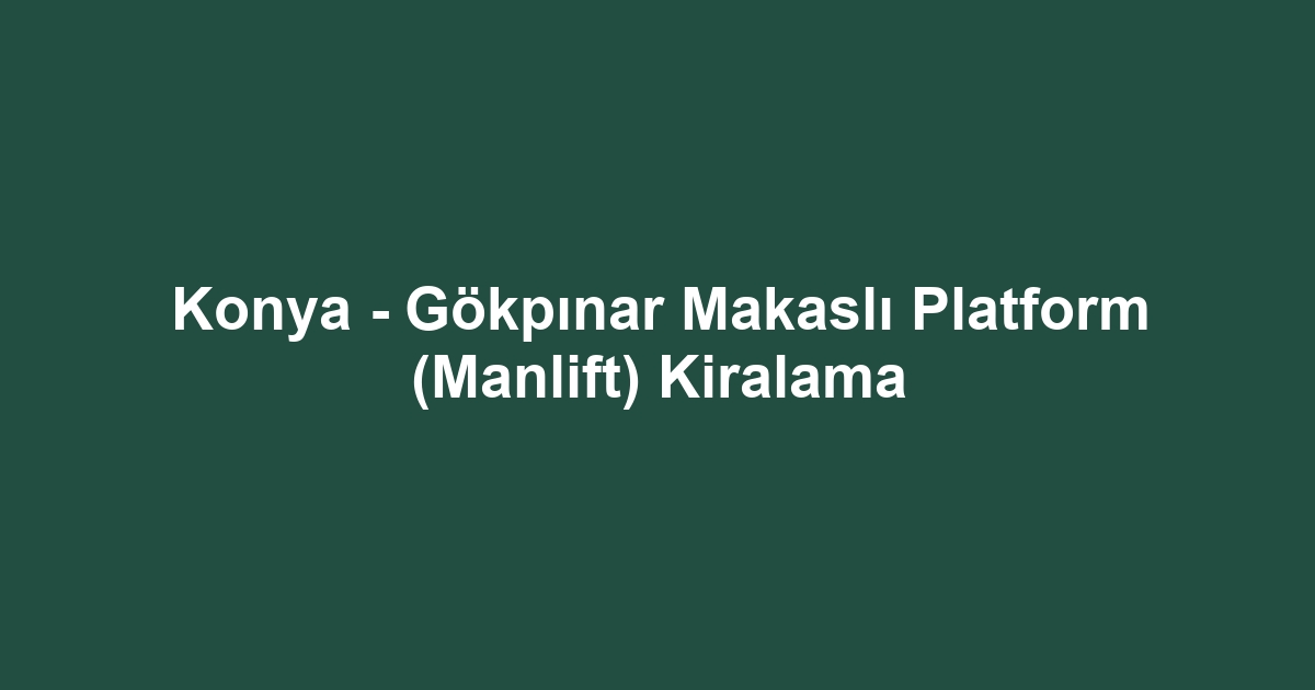 Konya - Gökpınar Makaslı Platform (Manlift) Kiralama