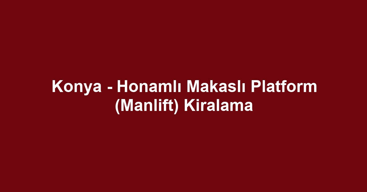 Konya - Honamlı Makaslı Platform (Manlift) Kiralama