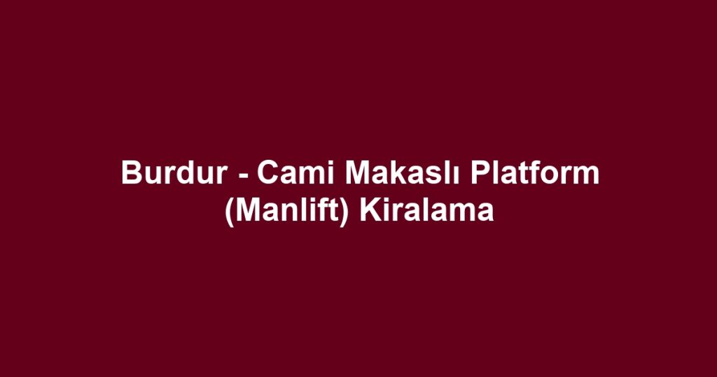 Burdur - Cami Makaslı Platform (Manlift) Kiralama