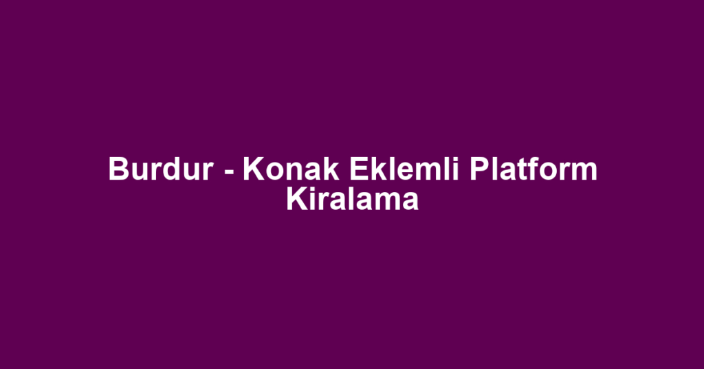 Burdur - Konak Eklemli Platform Kiralama