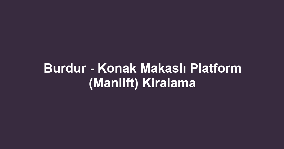 Burdur - Konak Makaslı Platform (Manlift) Kiralama