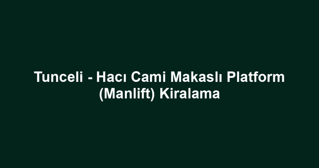 Tunceli - Hacı Cami Makaslı Platform (Manlift) Kiralama