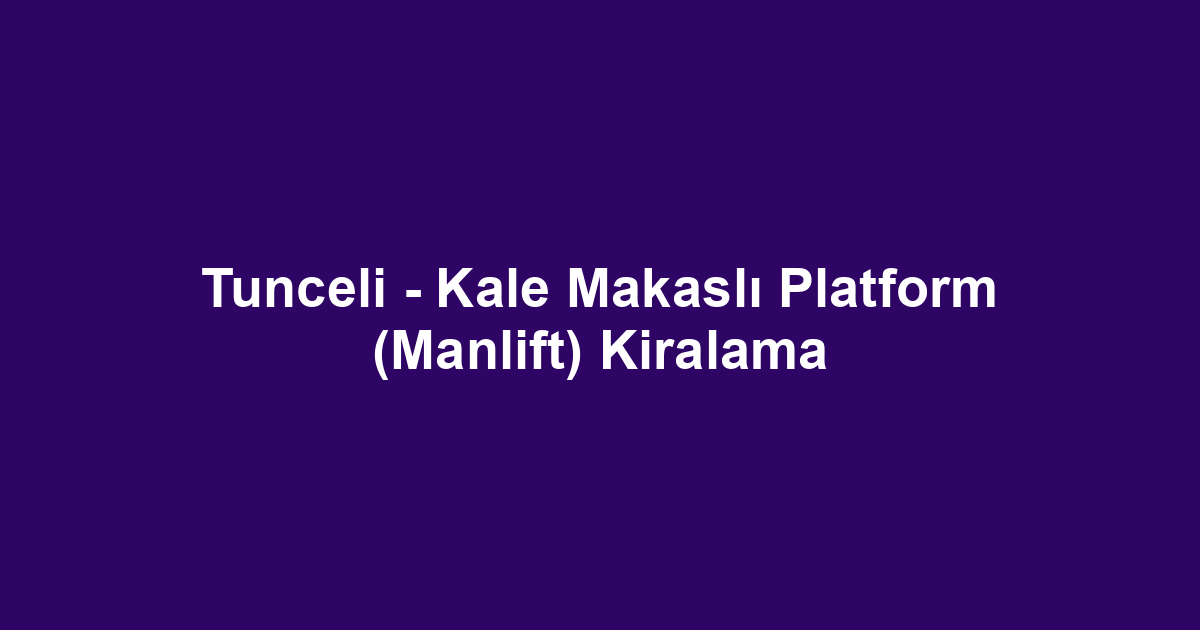 Tunceli - Kale Makaslı Platform (Manlift) Kiralama