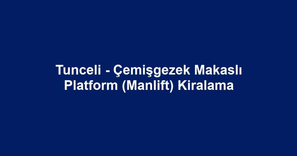 Tunceli - Çemişgezek Makaslı Platform (Manlift) Kiralama