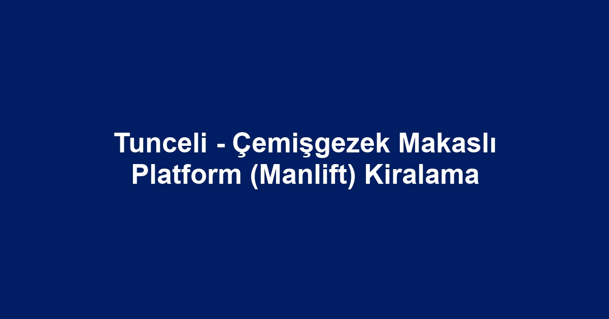 Tunceli - Çemişgezek Makaslı Platform (Manlift) Kiralama