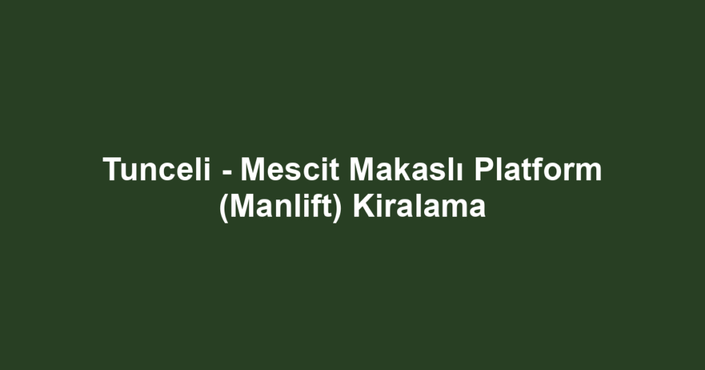 Tunceli - Mescit Makaslı Platform (Manlift) Kiralama