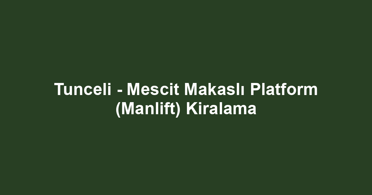 Tunceli - Mescit Makaslı Platform (Manlift) Kiralama