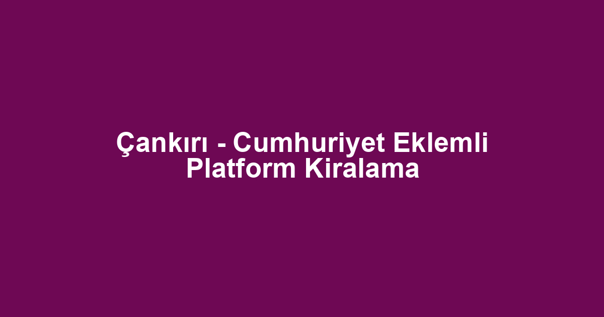 Çankırı - Cumhuriyet Eklemli Platform Kiralama