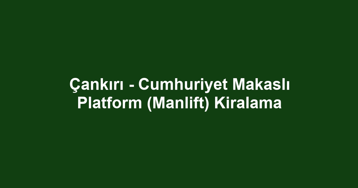 Çankırı - Cumhuriyet Makaslı Platform (Manlift) Kiralama