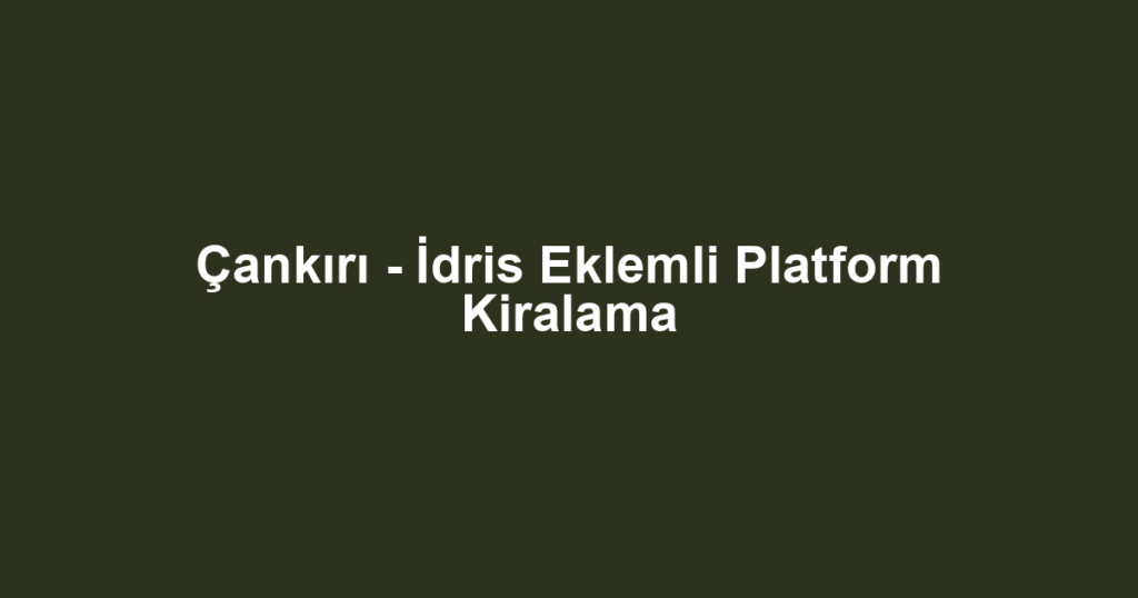 Çankırı - İdris Eklemli Platform Kiralama