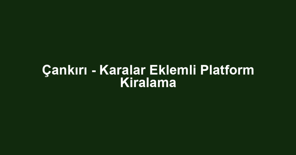 Çankırı - Karalar Eklemli Platform Kiralama