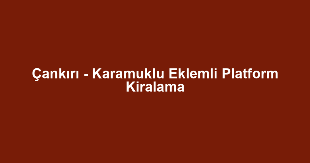 Çankırı - Karamuklu Eklemli Platform Kiralama