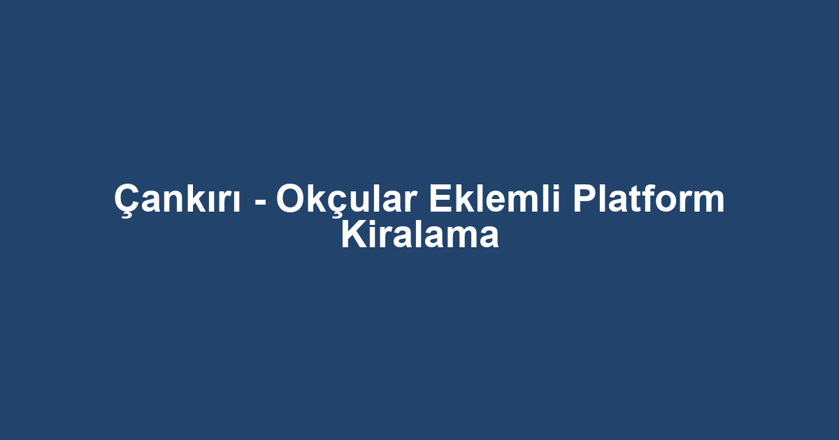 Çankırı - Okçular Eklemli Platform Kiralama