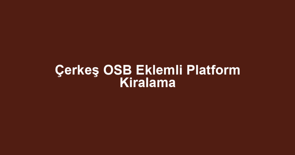 Çerkeş OSB Eklemli Platform Kiralama