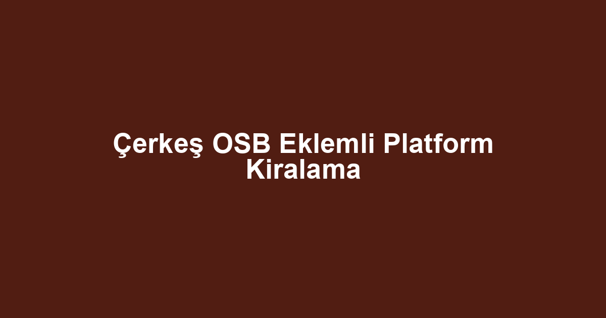 Çerkeş OSB Eklemli Platform Kiralama