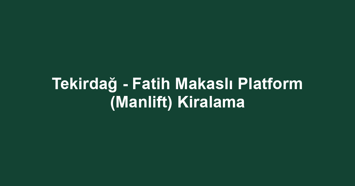 Tekirdağ - Fatih Makaslı Platform (Manlift) Kiralama