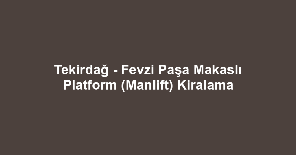 Tekirdağ - Fevzi Paşa Makaslı Platform (Manlift) Kiralama