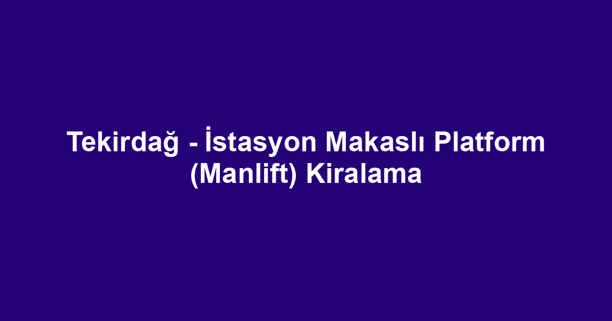 Tekirdağ - İstasyon Makaslı Platform (Manlift) Kiralama