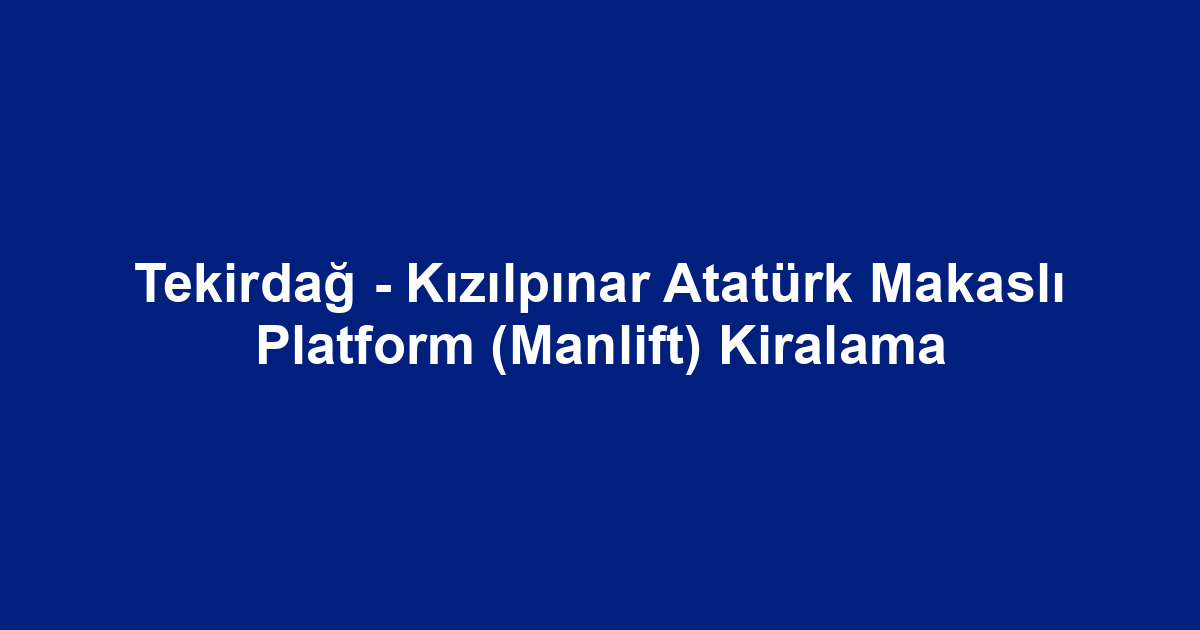 Tekirdağ - Kızılpınar Atatürk Makaslı Platform (Manlift) Kiralama