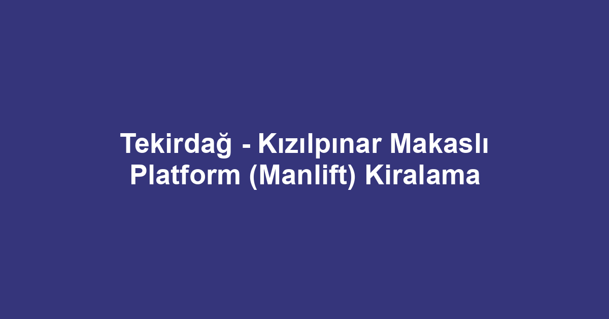 Tekirdağ - Kızılpınar Makaslı Platform (Manlift) Kiralama