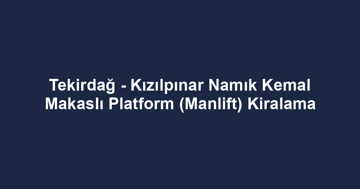 Tekirdağ - Kızılpınar Namık Kemal Makaslı Platform (Manlift) Kiralama