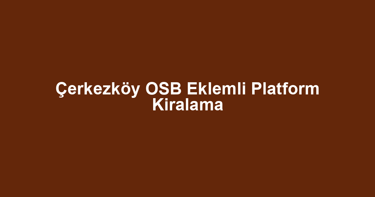 Çerkezköy OSB Eklemli Platform Kiralama