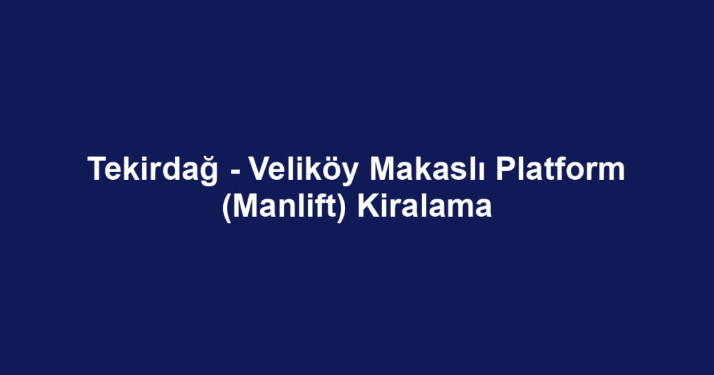 Tekirdağ - Veliköy Makaslı Platform (Manlift) Kiralama
